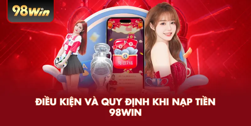 Điều Kiện Và Quy Định Khi Nạp Tiền 98WIN