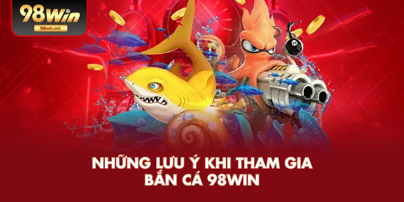 Những Lưu Ý Khi Tham Gia Bắn Cá 98WIN